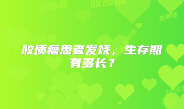 胶质瘤患者发烧，生存期有多长？