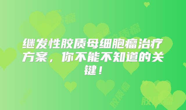 继发性胶质母细胞瘤治疗方案，你不能不知道的关键！