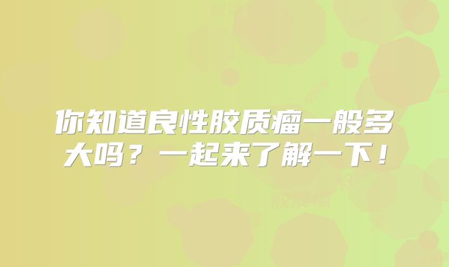 你知道良性胶质瘤一般多大吗？一起来了解一下！