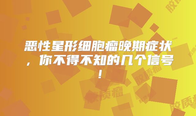 恶性星形细胞瘤晚期症状，你不得不知的几个信号！