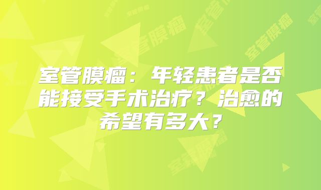室管膜瘤：年轻患者是否能接受手术治疗？治愈的希望有多大？