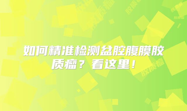 如何精准检测盆腔腹膜胶质瘤？看这里！