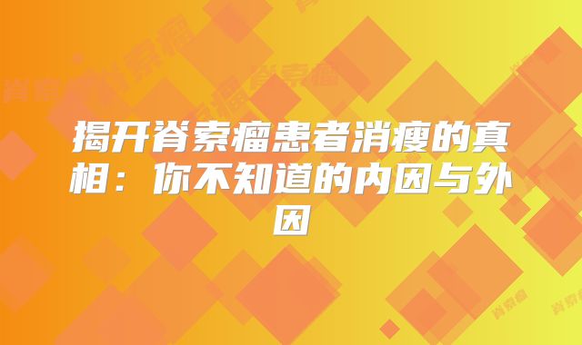 揭开脊索瘤患者消瘦的真相：你不知道的内因与外因