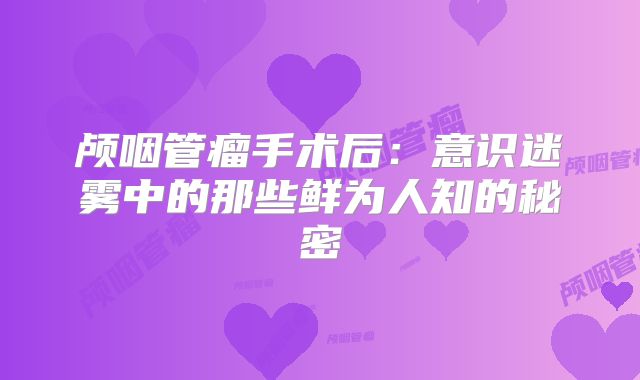 颅咽管瘤手术后：意识迷雾中的那些鲜为人知的秘密
