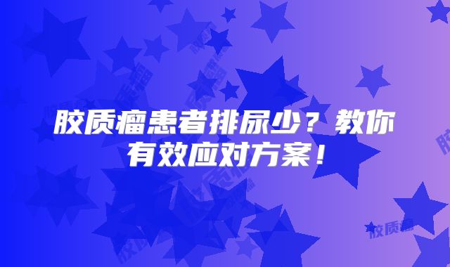 胶质瘤患者排尿少？教你有效应对方案！