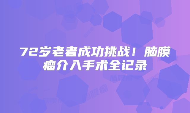 72岁老者成功挑战！脑膜瘤介入手术全记录