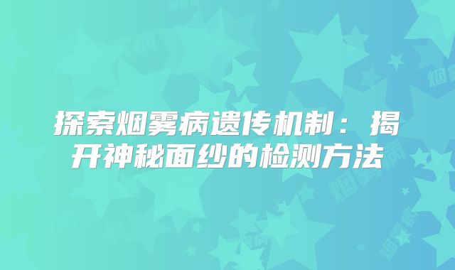探索烟雾病遗传机制：揭开神秘面纱的检测方法