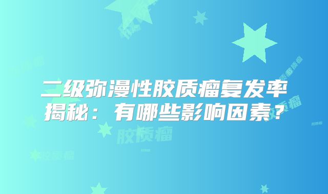 二级弥漫性胶质瘤复发率揭秘：有哪些影响因素？