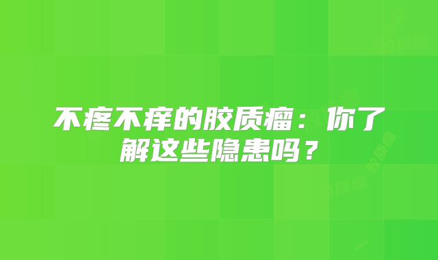 不疼不痒的胶质瘤：你了解这些隐患吗？