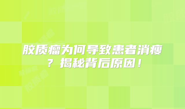 胶质瘤为何导致患者消瘦？揭秘背后原因！
