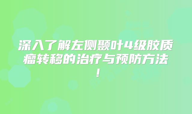 深入了解左侧颞叶4级胶质瘤转移的治疗与预防方法！