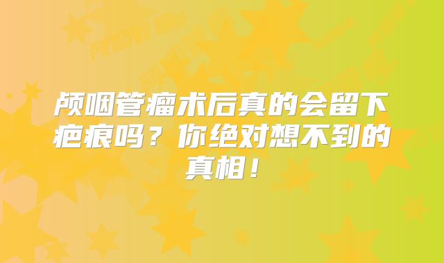 颅咽管瘤术后真的会留下疤痕吗？你绝对想不到的真相！