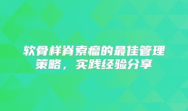 软骨样脊索瘤的最佳管理策略，实践经验分享