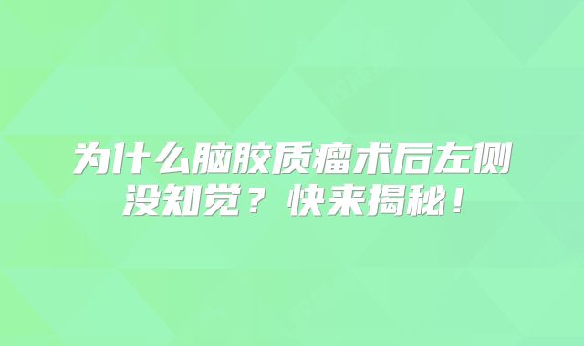 为什么脑胶质瘤术后左侧没知觉？快来揭秘！