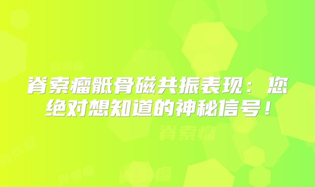 脊索瘤骶骨磁共振表现：您绝对想知道的神秘信号！