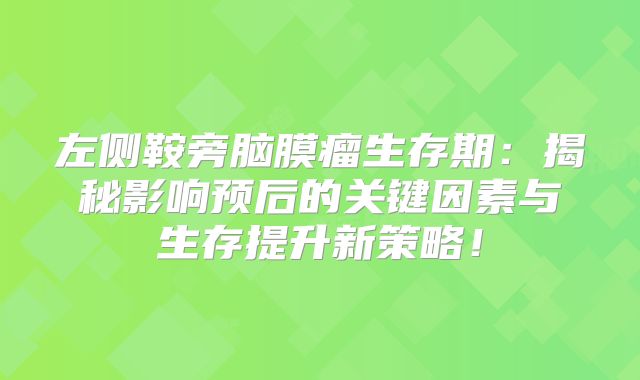 左侧鞍旁脑膜瘤生存期：揭秘影响预后的关键因素与生存提升新策略！