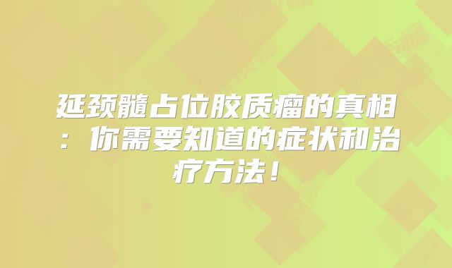 延颈髓占位胶质瘤的真相：你需要知道的症状和治疗方法！