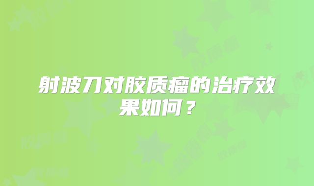 射波刀对胶质瘤的治疗效果如何？