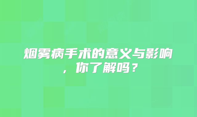 烟雾病手术的意义与影响，你了解吗？