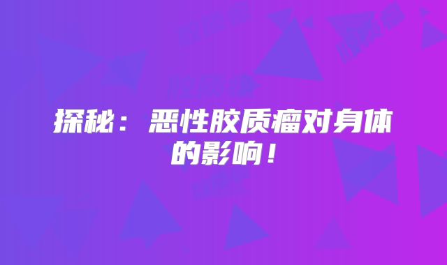 探秘：恶性胶质瘤对身体的影响！