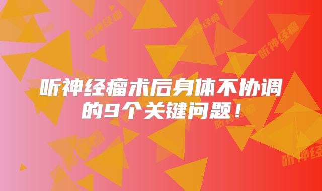听神经瘤术后身体不协调的9个关键问题！