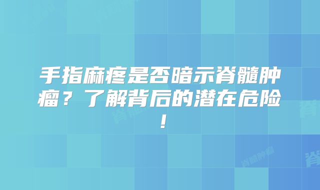 手指麻疼是否暗示脊髓肿瘤？了解背后的潜在危险！