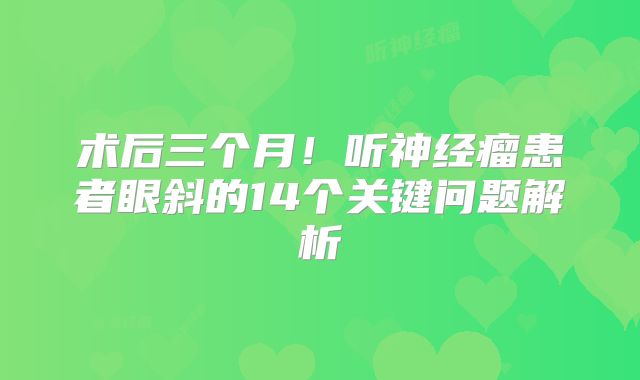 术后三个月！听神经瘤患者眼斜的14个关键问题解析