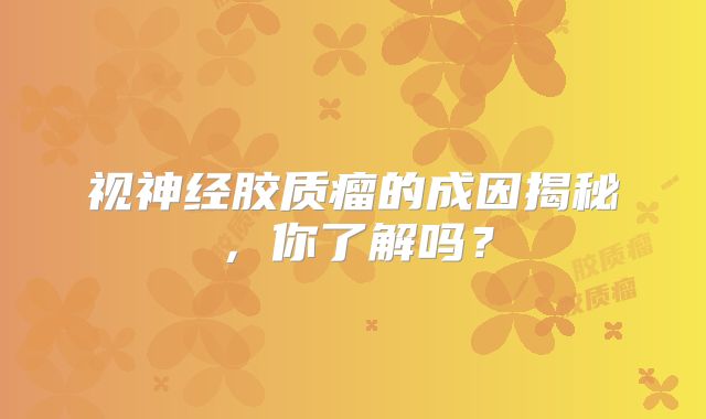 视神经胶质瘤的成因揭秘，你了解吗？