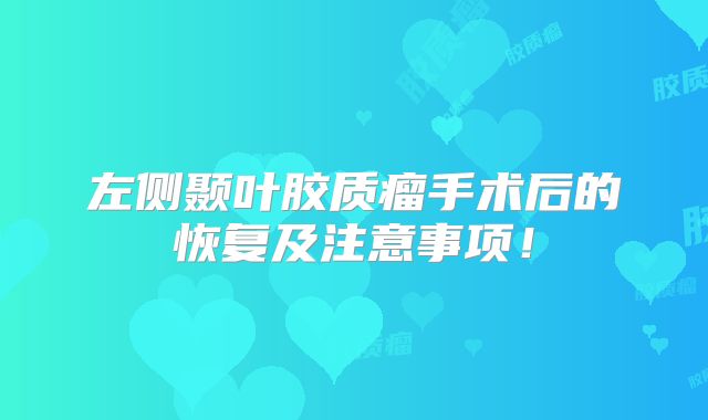 左侧颞叶胶质瘤手术后的恢复及注意事项！