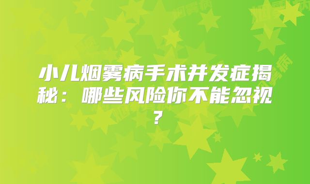 小儿烟雾病手术并发症揭秘：哪些风险你不能忽视？
