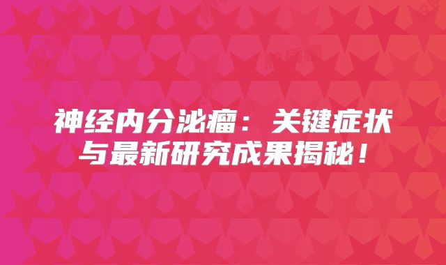 神经内分泌瘤：关键症状与最新研究成果揭秘！