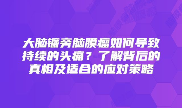 大脑镰旁脑膜瘤如何导致持续的头痛？了解背后的真相及适合的应对策略