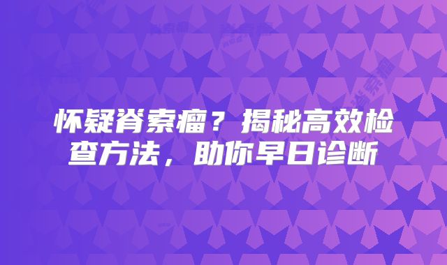 怀疑脊索瘤？揭秘高效检查方法，助你早日诊断