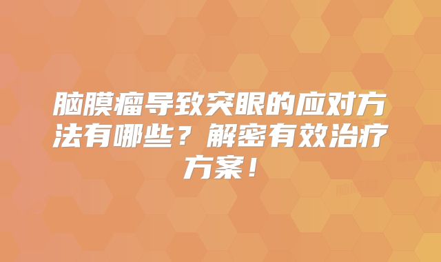 脑膜瘤导致突眼的应对方法有哪些？解密有效治疗方案！