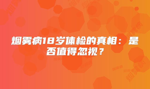 烟雾病18岁体检的真相：是否值得忽视？