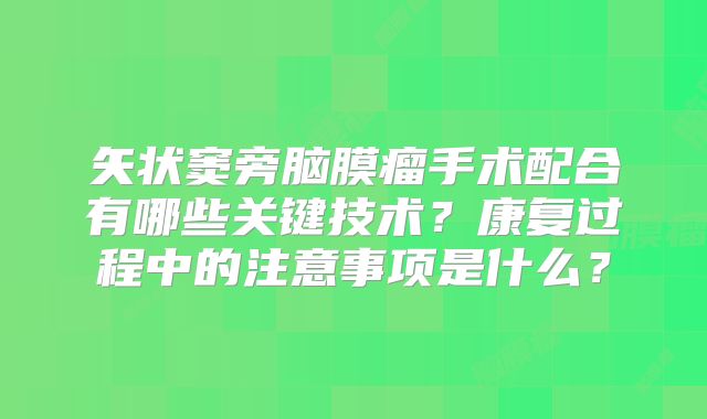 矢状窦旁脑膜瘤手术配合有哪些关键技术？康复过程中的注意事项是什么？
