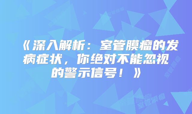 《深入解析：室管膜瘤的发病症状，你绝对不能忽视的警示信号！》