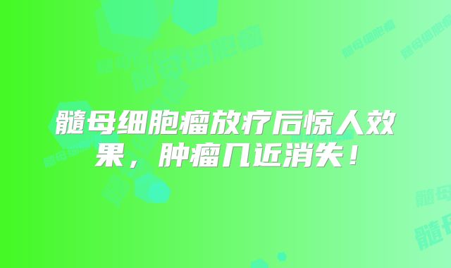 髓母细胞瘤放疗后惊人效果，肿瘤几近消失！