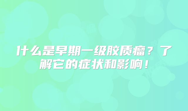 什么是早期一级胶质瘤？了解它的症状和影响！