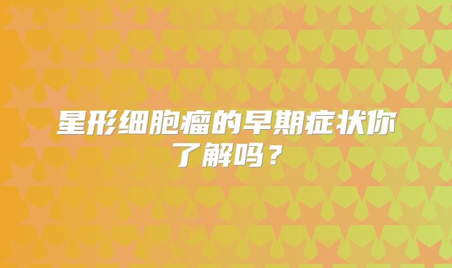 星形细胞瘤的早期症状你了解吗？