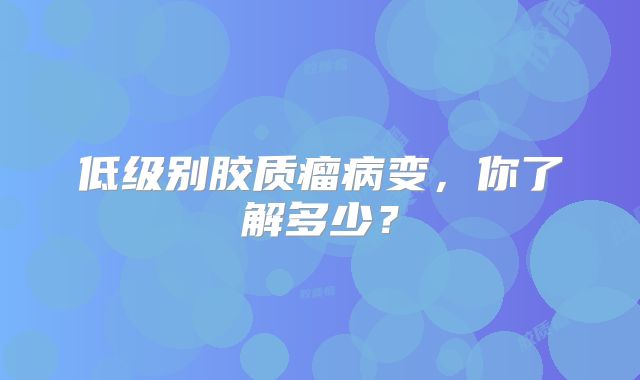 低级别胶质瘤病变，你了解多少？