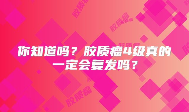 你知道吗？胶质瘤4级真的一定会复发吗？