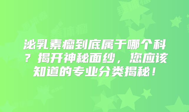 泌乳素瘤到底属于哪个科？揭开神秘面纱，您应该知道的专业分类揭秘！