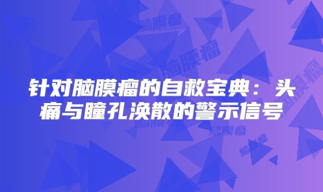 针对脑膜瘤的自救宝典：头痛与瞳孔涣散的警示信号