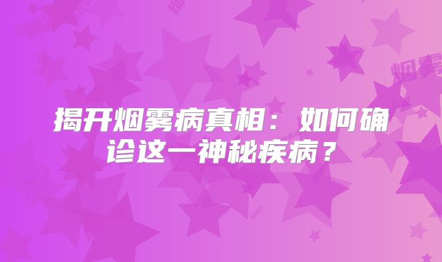 揭开烟雾病真相：如何确诊这一神秘疾病？