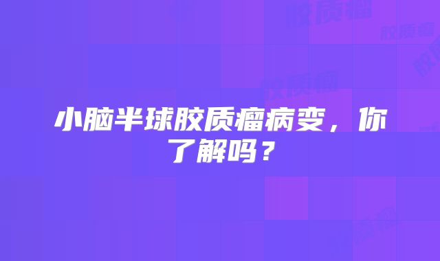 小脑半球胶质瘤病变，你了解吗？