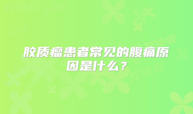 胶质瘤患者常见的腹痛原因是什么？