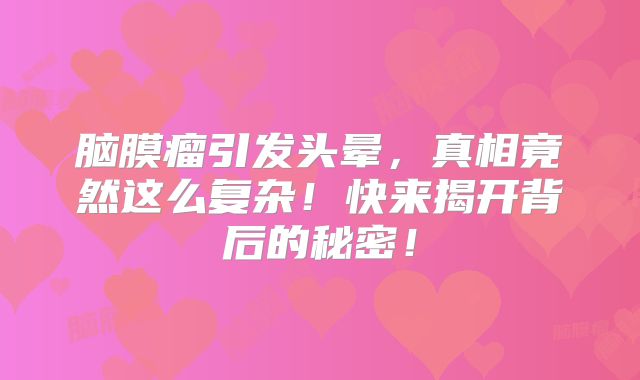 脑膜瘤引发头晕，真相竟然这么复杂！快来揭开背后的秘密！