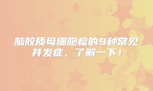 脑胶质母细胞瘤的9种常见并发症，了解一下！