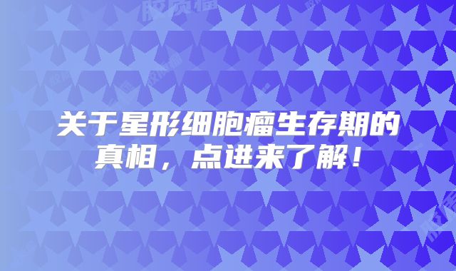 关于星形细胞瘤生存期的真相，点进来了解！